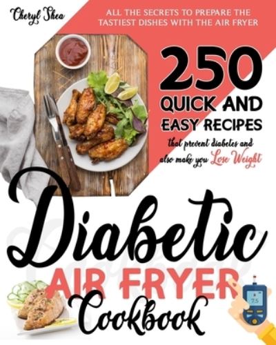 Diabetic Air Fryer Cookbook: All The Secrets To Prepare the tastiest dishes with the Air Fryer. 250 Quick and Easy Recipes that Prevent Diabetes and Also Make You Lose Weight. - Cheryl Shea - Books - Independently Published - 9798553926076 - October 26, 2020