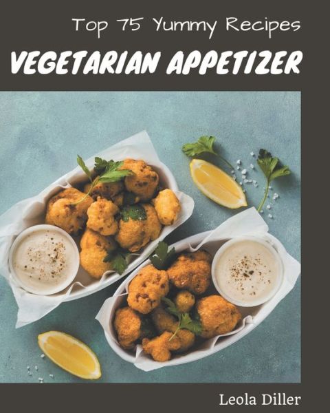 Cover for Leola Diller · Top 75 Yummy Vegetarian Appetizer Recipes (Paperback Book) (2020)