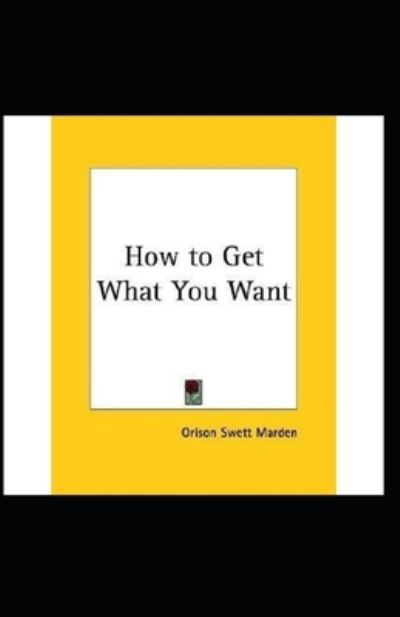 Cover for Orison Swett Marden · How To Get What You Want (Pocketbok) [Illustrated edition] (2021)