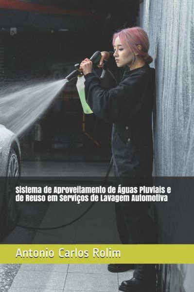 Cover for Antonio Carlos Rolim · Sistema de Aproveitamento de Aguas Pluviais e de Reuso em Servicos de Lavagem Automotiva (Paperback Book) (2021)