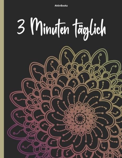 Cover for Aktiv Bookz · 3 Minuten taglich: Dankbarkeitsbuch, fur 1 Jahr taglich 3 Zeilen, zusatzlich jedes Monatsende ein Mandala zum Ausmalen (Paperback Book) (2021)