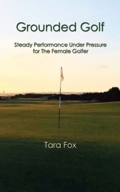 Cover for Tara Fox · Grounded Golf: Steady Performance Under Pressure for The Female Golfer (Paperback Book) (2022)