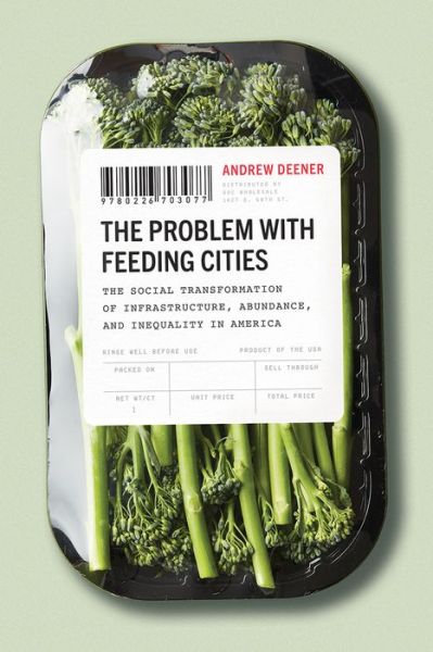 Cover for Andrew Deener · The Problem with Feeding Cities: The Social Transformation of Infrastructure, Abundance, and Inequality in America (Paperback Book) (2020)