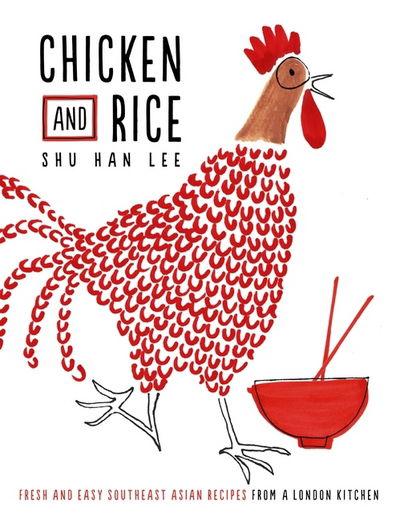 Cover for Shu Han Lee · Chicken and Rice: Fresh and Easy Southeast Asian Recipes From a London Kitchen (Hardcover Book) (2016)