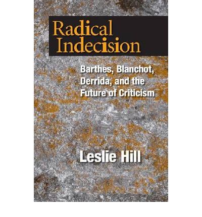 Cover for Leslie Hill · Radical Indecision: Barthes, Blanchot, Derrida, and the Future of Criticism (Paperback Book) (2010)