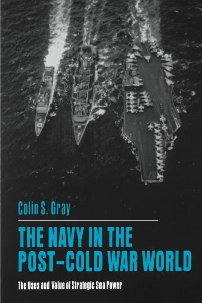 Cover for Colin S. Gray · The Navy in the Post-Cold War World: The Uses and Value of Strategic Sea Power (Hardcover Book) (1994)