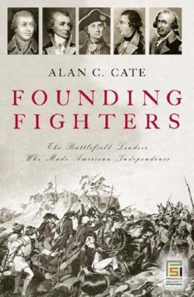Cover for Alan C. Cate · Founding Fighters: The Battlefield Leaders Who Made American Independence - Praeger Security International (Hardcover Book) [Annotated edition] (2006)
