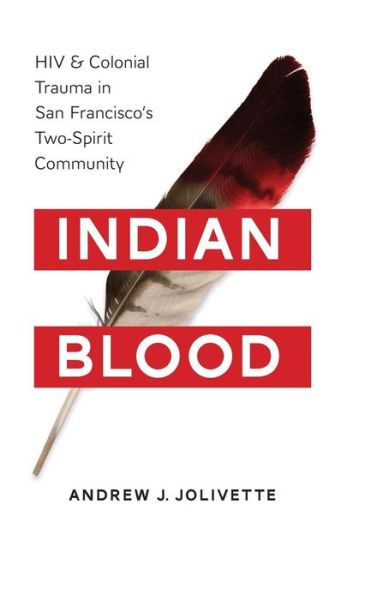 Cover for Andrew J. Jolivette · Indian Blood: HIV and Colonial Trauma in San Francisco's Two-Spirit Community - Indigenous Confluences (Hardcover Book) (2016)