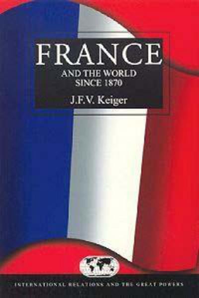 France and the World Since 1870 (International Relations and the Great Powers) - John Keiger - Livres - Bloomsbury Academic - 9780340595077 - 3 août 2001