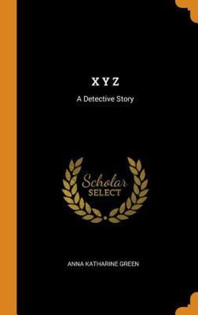 Cover for Anna Katharine Green · X Y Z A Detective Story (Hardcover Book) (2018)