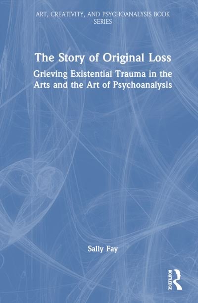 Cover for Slavin, PhD, Malcolm Owen · The Story of Original Loss: Grieving Existential Trauma in the Arts and the Art of Psychoanalysis - Art, Creativity, and Psychoanalysis Book Series (Gebundenes Buch) (2024)