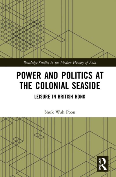 Cover for Poon, Shuk-Wah (The Chinese University of Hong Kong, Hong Kong) · Power and Politics at the Colonial Seaside: Leisure in British Hong Kong - Routledge Studies in the Modern History of Asia (Hardcover Book) (2022)