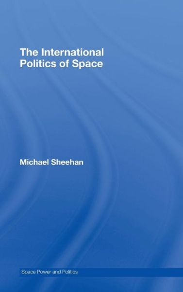 Cover for Michael Sheehan · The International Politics of Space - Space Power and Politics (Inbunden Bok) (2007)