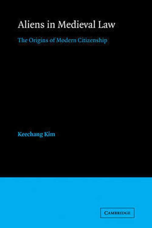 Cover for Kim, Keechang (Selwyn College, Cambridge) · Aliens in Medieval Law: The Origins of Modern Citizenship - Cambridge Studies in English Legal History (Paperback Book) (2011)