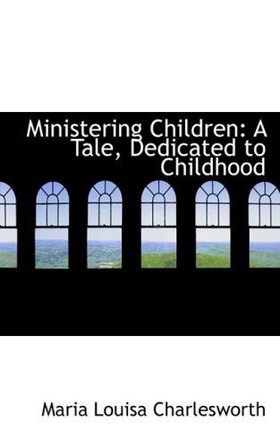 Ministering Children: a Tale, Dedicated to Childhood - Maria Louisa Charlesworth - Books - BiblioLife - 9780559948077 - January 28, 2009