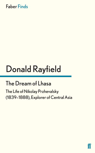 The Dream of Lhasa: The Life of Nikolay Przhevalsky (1839–1888), Explorer of Central Asia - Donald Rayfield - Books - Faber & Faber - 9780571278077 - February 21, 2013