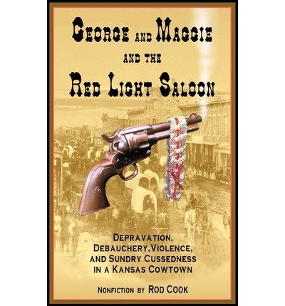 George and Maggie and the Red Light Saloon: Depravation, Debauchery, Violence, and Sundry Cussedness in a Kansas Cowtown - Rod Cook - Boeken - iUniverse, Inc. - 9780595294077 - 14 oktober 2003