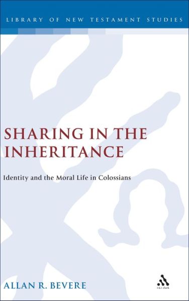 Sharing in the Inheritance: Identity and the Moral Life in Colossians - The Library of New Testament Studies - Allan R. Bevere - Books - Bloomsbury Publishing PLC - 9780826462077 - March 1, 2003