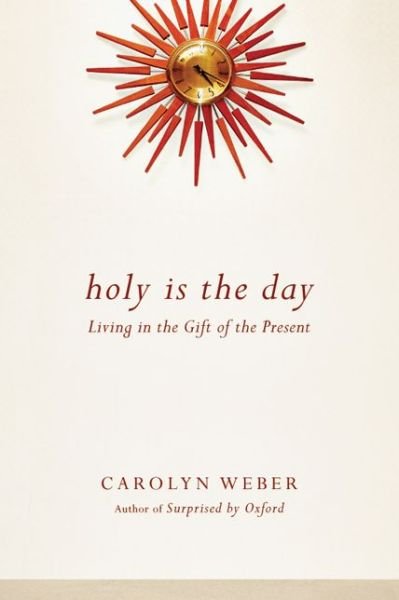 Carolyn Weber · Holy Is the Day – Living in the Gift of the Present (Paperback Bog) (2013)