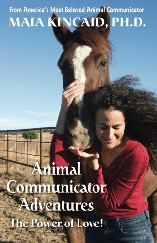 Animal Communicator Adventures: The Power of Love! - Maia Kincaid - Books - Wisdom of Love Publishing & Consulting - 9780982214077 - April 10, 2014