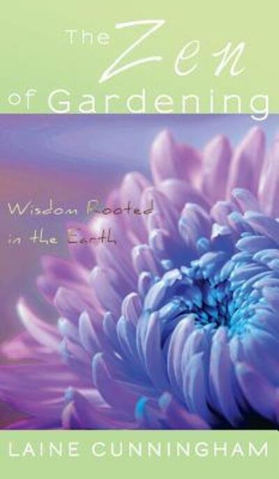Cover for Laine Cunningham · The Zen of Gardening Wisdom Rooted in the Earth (Hardcover bog) (2017)