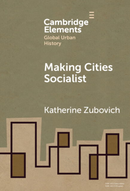 Cover for Zubovich, Katherine (University at Buffalo, State University of New York) · Making Cities Socialist - Elements in Global Urban History (Hardcover Book) (2024)