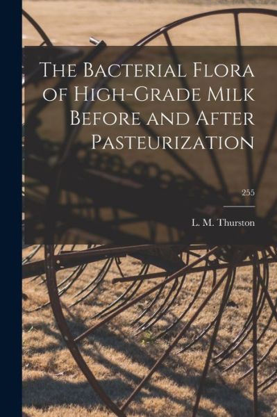 Cover for L M (Lloyd Massena) 1900- Thurston · The Bacterial Flora of High-grade Milk Before and After Pasteurization; 255 (Paperback Book) (2021)