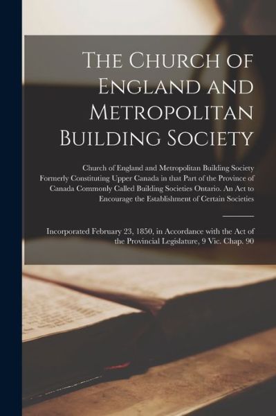 Cover for Church of England and Metropolitan Bu · The Church of England and Metropolitan Building Society [microform]: Incorporated February 23, 1850, in Accordance With the Act of the Provincial Legislature, 9 Vic. Chap. 90 (Paperback Book) (2021)