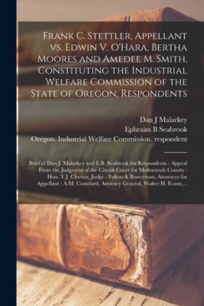 Cover for Dan J Malarkey · Frank C. Stettler, Appellant Vs. Edwin V. O'Hara, Bertha Moores and Amedee M. Smith, Constituting the Industrial Welfare Commission of the State of Oregon, Respondents [microform] (Paperback Book) (2021)