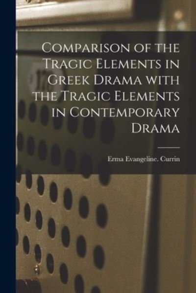 Cover for Erma Evangeline Currin · Comparison of the Tragic Elements in Greek Drama With the Tragic Elements in Contemporary Drama (Paperback Book) (2021)