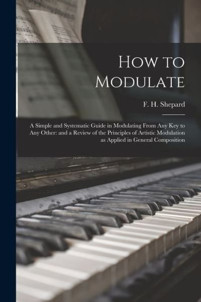 Cover for F H (Frank Hartson) 1863- Shepard · How to Modulate: a Simple and Systematic Guide in Modulating From Any Key to Any Other: and a Review of the Principles of Artistic Modulation as Applied in General Composition (Pocketbok) (2021)