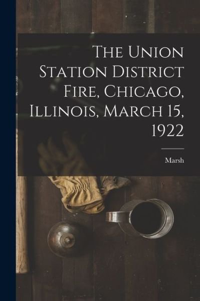 Cover for Marsh · The Union Station District Fire, Chicago, Illinois, March 15, 1922 (Paperback Book) (2021)