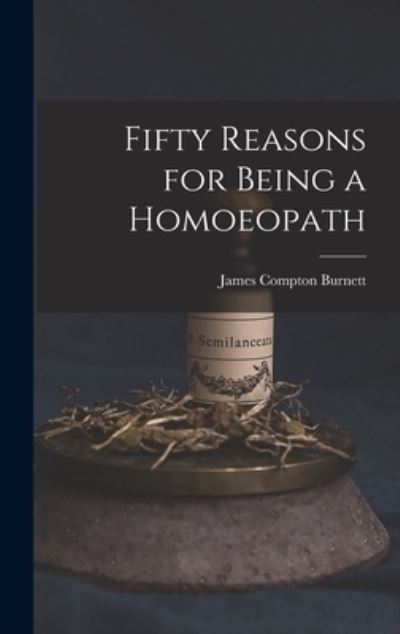 Fifty Reasons for Being a Homoeopath - James Compton Burnett - Kirjat - Creative Media Partners, LLC - 9781015407077 - keskiviikko 26. lokakuuta 2022