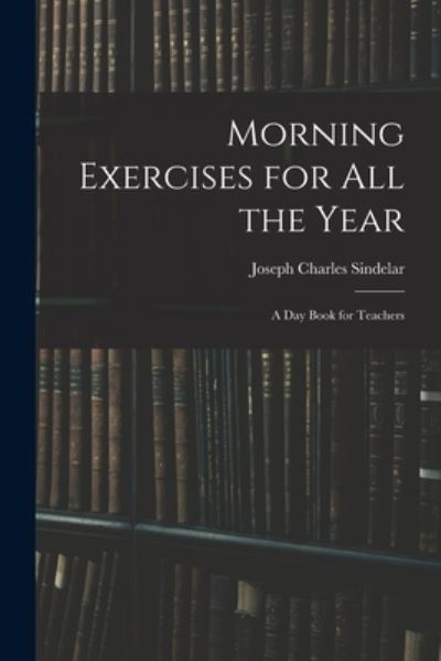 Cover for Joseph Charles Sindelar · Morning Exercises for All the Year (Book) (2022)