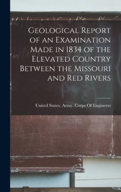 Cover for United States Army Corps of Engineers · Geological Report of an Examination Made in 1834 of the Elevated Country Between the Missouri and Red Rivers (Book) (2022)