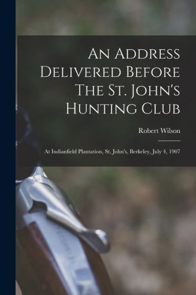 Address Delivered Before the St. John's Hunting Club - Robert Wilson - Books - Creative Media Partners, LLC - 9781019326077 - October 27, 2022