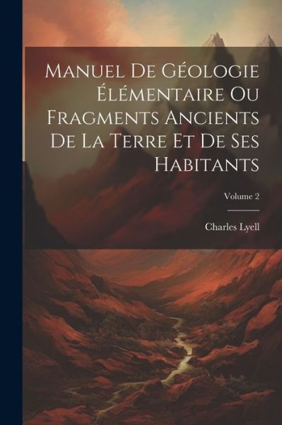 Cover for Charles Lyell · Manuel de Géologie Élémentaire Ou Fragments Ancients de la Terre et de Ses Habitants; Volume 2 (Bok) (2023)