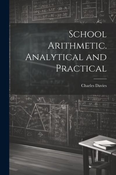 School Arithmetic. Analytical and Practical - Charles Davies - Książki - Creative Media Partners, LLC - 9781022209077 - 18 lipca 2023