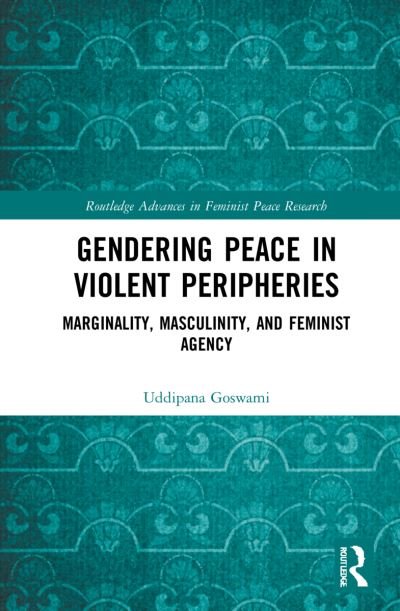 Gendering Peace in Violent Peripheries: Marginality, Masculinity, and Feminist Agency - Routledge Advances in Feminist Peace Research - Uddipana Goswami - Livres - Taylor & Francis Ltd - 9781032211077 - 12 août 2022
