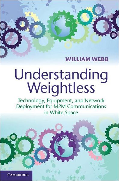 Cover for William Webb · Understanding Weightless: Technology, Equipment, and Network Deployment for M2M Communications in White Space (Hardcover Book) (2012)