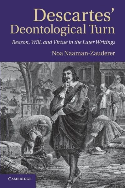 Cover for Naaman-Zauderer, Noa (Tel-Aviv University) · Descartes' Deontological Turn: Reason, Will, and Virtue in the Later Writings (Paperback Bog) (2013)