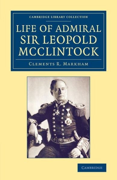 Life of Admiral Sir Leopold McClintock, K.C.B., D.C.L., L.L.D., F.R.S., V.P.R.G.S. - Cambridge Library Collection - Polar Exploration - Clements R. Markham - Böcker - Cambridge University Press - 9781108075077 - 6 november 2014