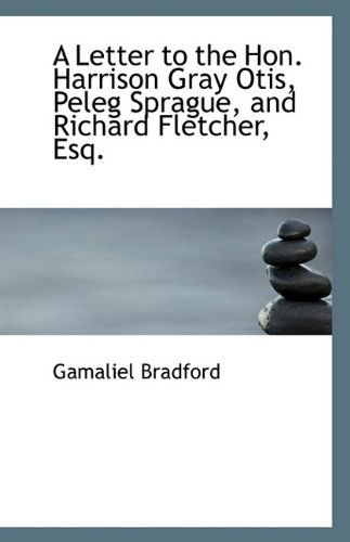 Cover for Gamaliel Bradford · A Letter to the Hon. Harrison Gray Otis, Peleg Sprague, and Richard Fletcher, Esq. (Pocketbok) (2009)