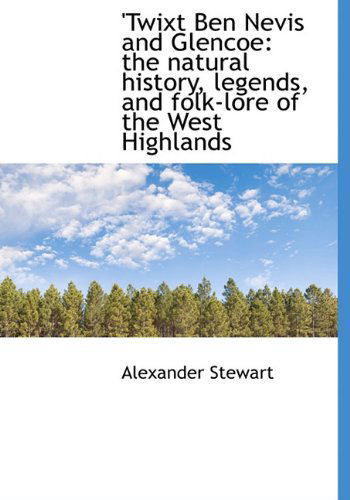 Cover for Alexander Stewart · Twixt Ben Nevis and Glencoe: the Natural History, Legends, and Folk-lore of the West Highlands (Hardcover Book) (2009)