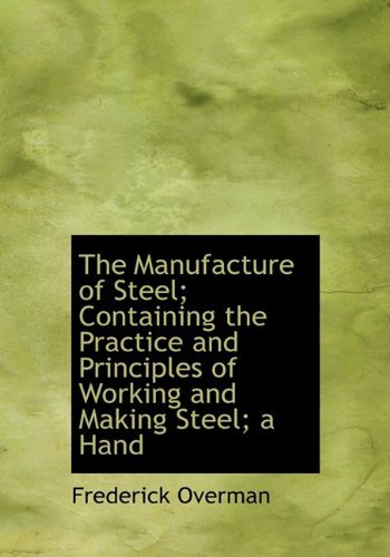 The Manufacture of Steel; Containing the Practice and Principles of Working and Making Steel; a Hand - Frederick Overman - Bøker - BiblioLife - 9781117729077 - 9. desember 2009