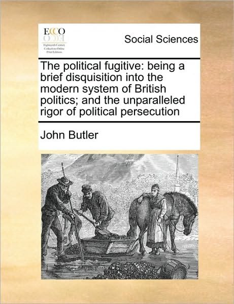 Cover for John Butler · The Political Fugitive: Being a Brief Disquisition into the Modern System of British Politics; and the Unparalleled Rigor of Political Persecu (Paperback Book) (2010)
