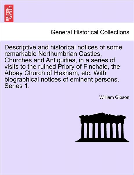 Cover for William Gibson · Descriptive and Historical Notices of Some Remarkable Northumbrian Castles, Churches and Antiquities, in a Series of Visits to the Ruined Priory of Fi (Pocketbok) (2011)