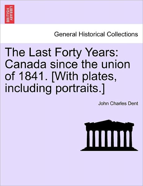 Cover for John Charles Dent · The Last Forty Years: Canada Since the Union of 1841. [with Plates, Including Portraits.] (Paperback Book) (2011)