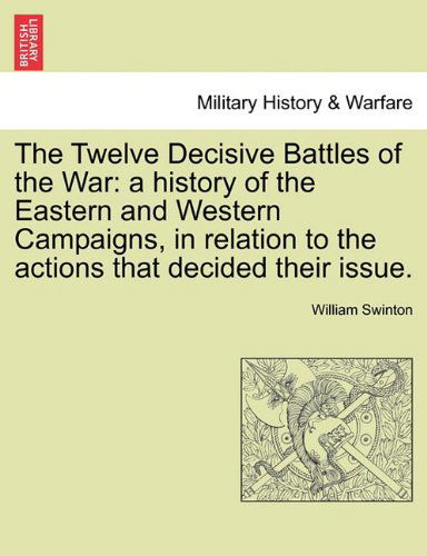 Cover for William Swinton · The Twelve Decisive Battles of the War: A History of the Eastern and Western Campaigns, in Relation to the Actions That Decided Their Issue. (Paperback Book) (2011)