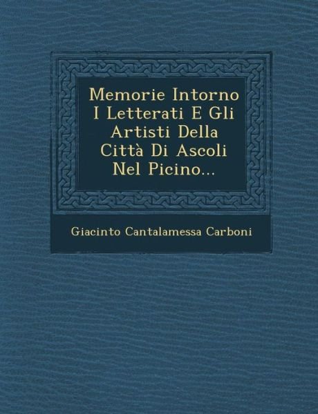 Cover for Giacinto Cantalamessa Carboni · Memorie Intorno I Letterati E Gli Artisti Della Citta Di Ascoli Nel Picino... (Paperback Book) (2012)